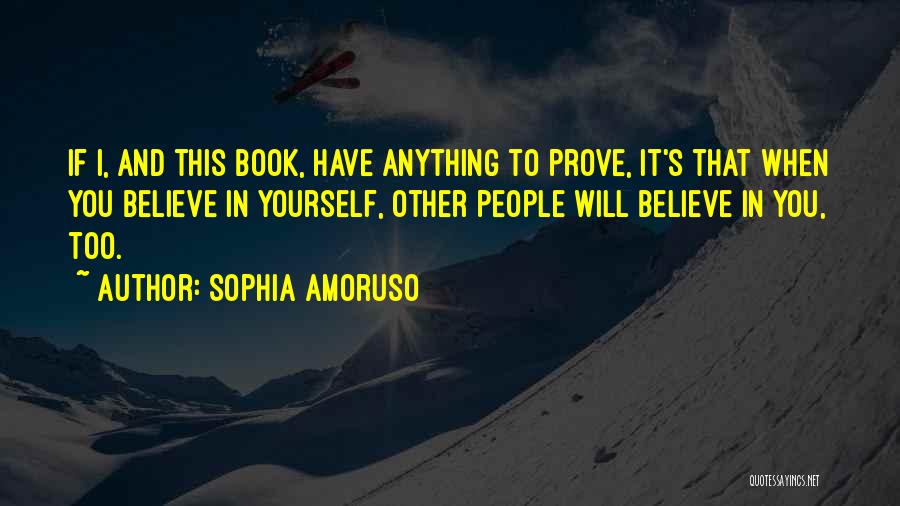 Sophia Amoruso Quotes: If I, And This Book, Have Anything To Prove, It's That When You Believe In Yourself, Other People Will Believe