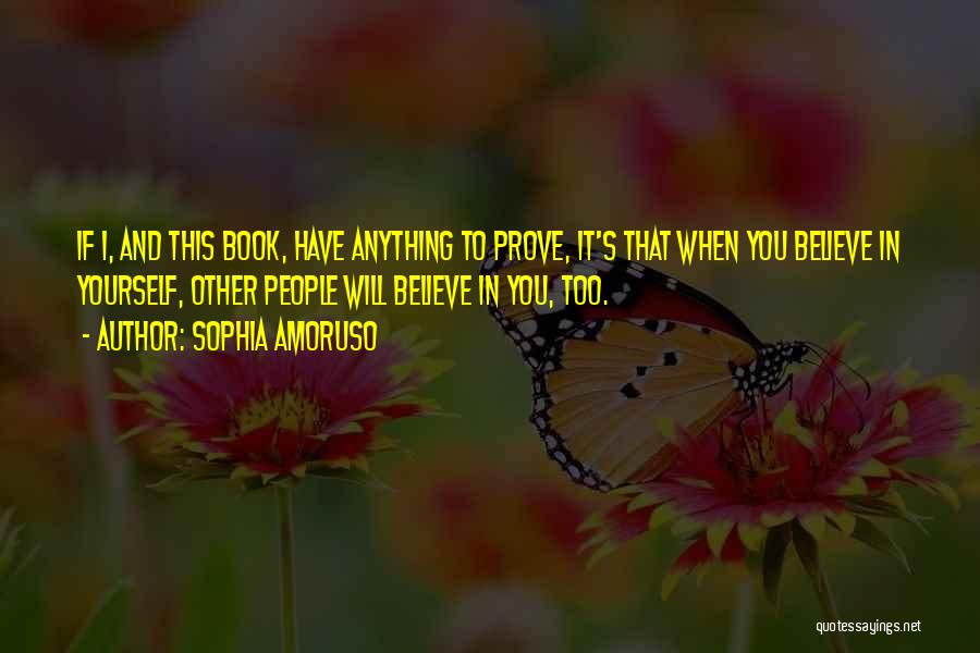 Sophia Amoruso Quotes: If I, And This Book, Have Anything To Prove, It's That When You Believe In Yourself, Other People Will Believe