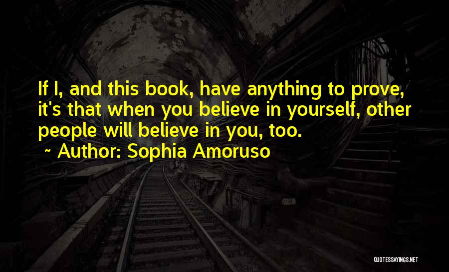 Sophia Amoruso Quotes: If I, And This Book, Have Anything To Prove, It's That When You Believe In Yourself, Other People Will Believe