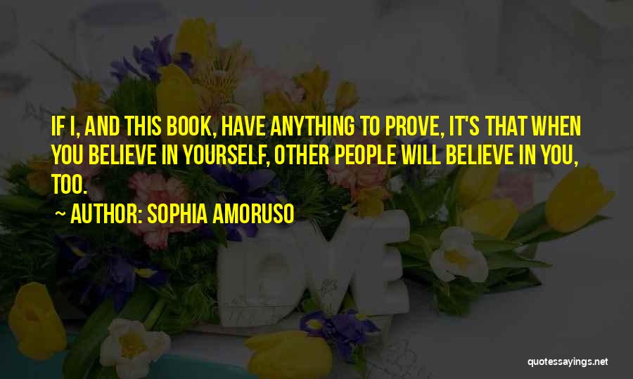 Sophia Amoruso Quotes: If I, And This Book, Have Anything To Prove, It's That When You Believe In Yourself, Other People Will Believe