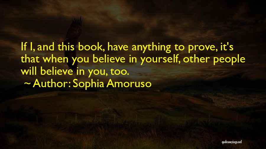 Sophia Amoruso Quotes: If I, And This Book, Have Anything To Prove, It's That When You Believe In Yourself, Other People Will Believe