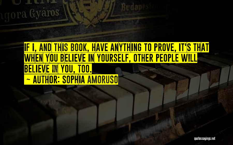 Sophia Amoruso Quotes: If I, And This Book, Have Anything To Prove, It's That When You Believe In Yourself, Other People Will Believe