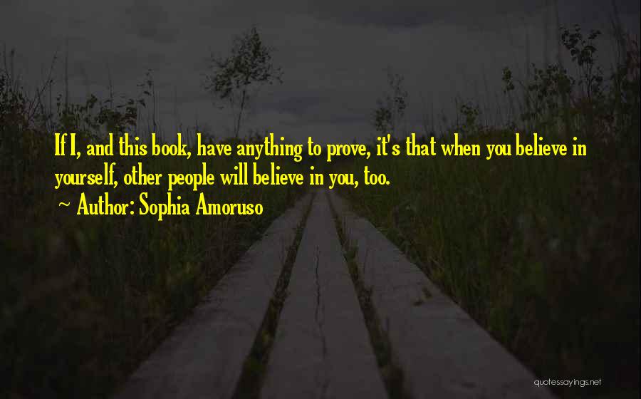 Sophia Amoruso Quotes: If I, And This Book, Have Anything To Prove, It's That When You Believe In Yourself, Other People Will Believe