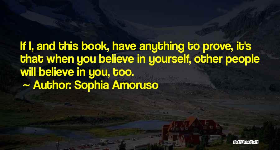 Sophia Amoruso Quotes: If I, And This Book, Have Anything To Prove, It's That When You Believe In Yourself, Other People Will Believe