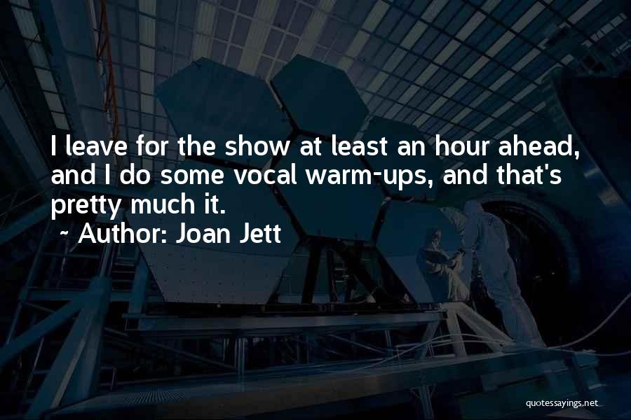 Joan Jett Quotes: I Leave For The Show At Least An Hour Ahead, And I Do Some Vocal Warm-ups, And That's Pretty Much