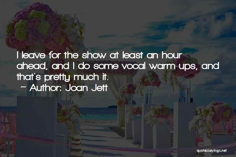 Joan Jett Quotes: I Leave For The Show At Least An Hour Ahead, And I Do Some Vocal Warm-ups, And That's Pretty Much