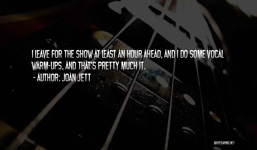 Joan Jett Quotes: I Leave For The Show At Least An Hour Ahead, And I Do Some Vocal Warm-ups, And That's Pretty Much