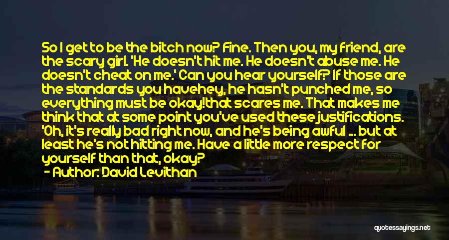 David Levithan Quotes: So I Get To Be The Bitch Now? Fine. Then You, My Friend, Are The Scary Girl. 'he Doesn't Hit