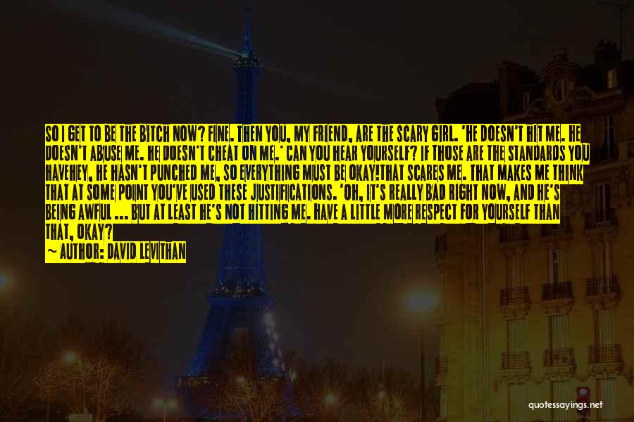 David Levithan Quotes: So I Get To Be The Bitch Now? Fine. Then You, My Friend, Are The Scary Girl. 'he Doesn't Hit