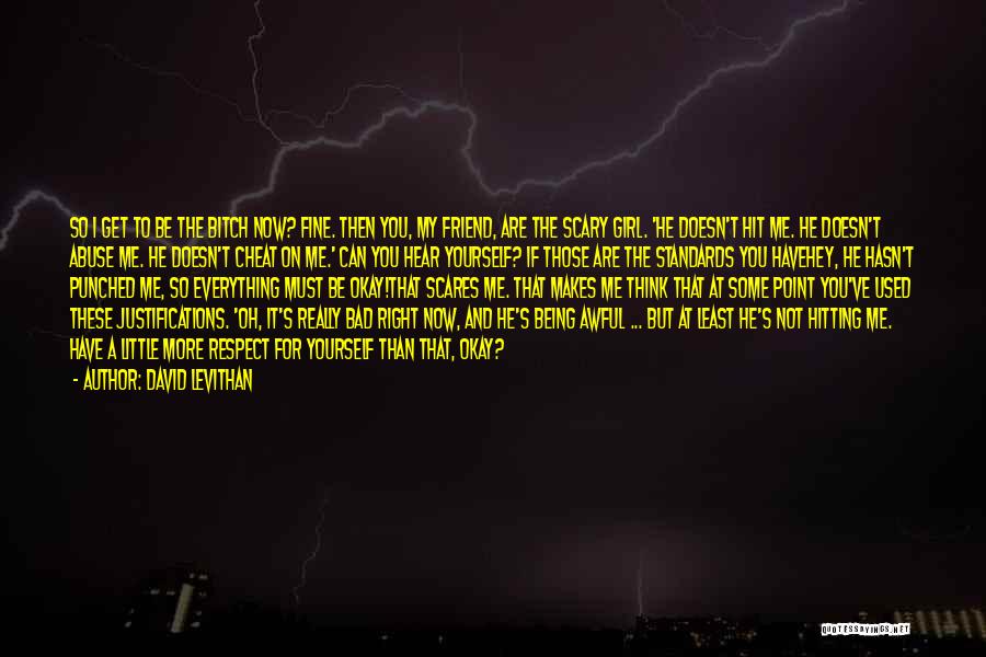 David Levithan Quotes: So I Get To Be The Bitch Now? Fine. Then You, My Friend, Are The Scary Girl. 'he Doesn't Hit