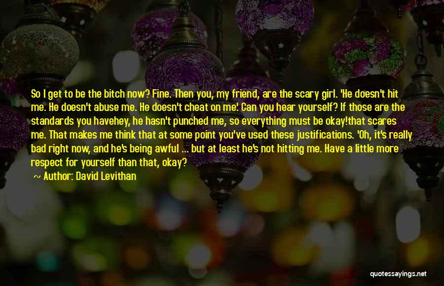 David Levithan Quotes: So I Get To Be The Bitch Now? Fine. Then You, My Friend, Are The Scary Girl. 'he Doesn't Hit