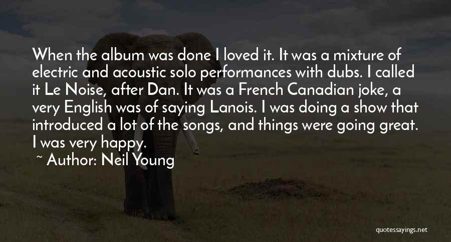 Neil Young Quotes: When The Album Was Done I Loved It. It Was A Mixture Of Electric And Acoustic Solo Performances With Dubs.