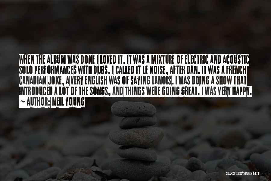 Neil Young Quotes: When The Album Was Done I Loved It. It Was A Mixture Of Electric And Acoustic Solo Performances With Dubs.