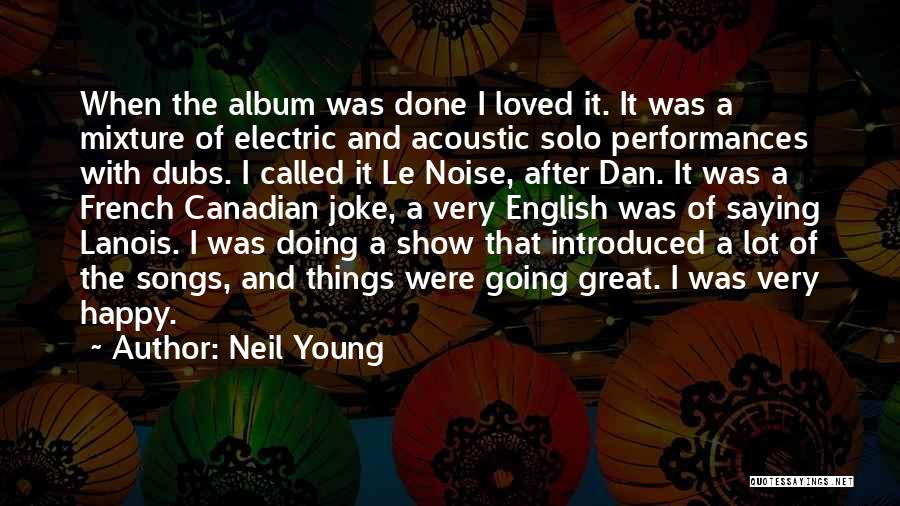 Neil Young Quotes: When The Album Was Done I Loved It. It Was A Mixture Of Electric And Acoustic Solo Performances With Dubs.
