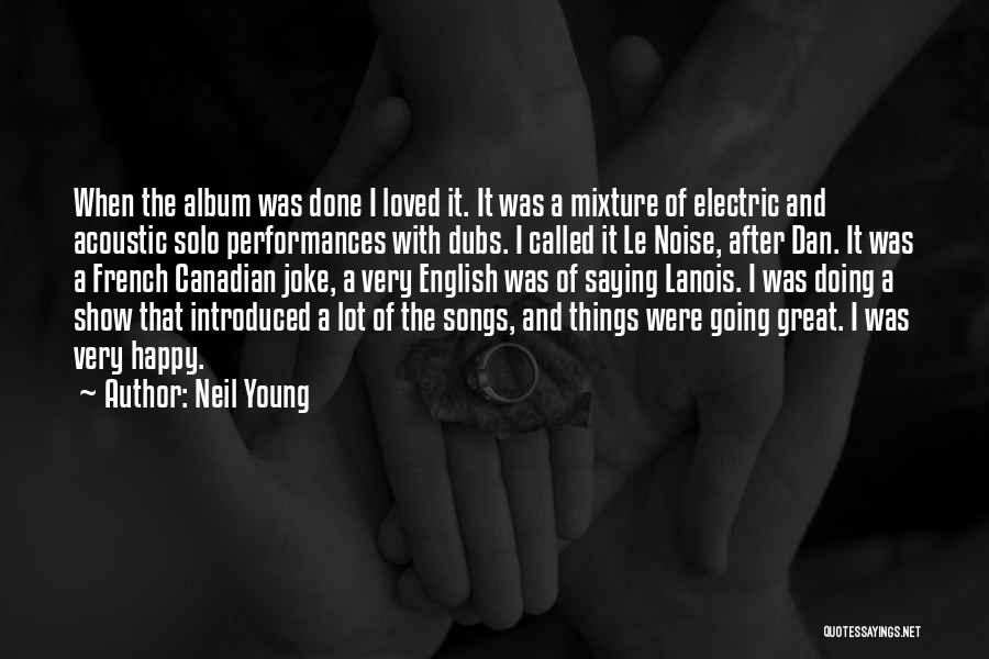 Neil Young Quotes: When The Album Was Done I Loved It. It Was A Mixture Of Electric And Acoustic Solo Performances With Dubs.