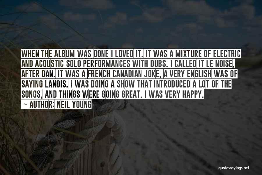 Neil Young Quotes: When The Album Was Done I Loved It. It Was A Mixture Of Electric And Acoustic Solo Performances With Dubs.