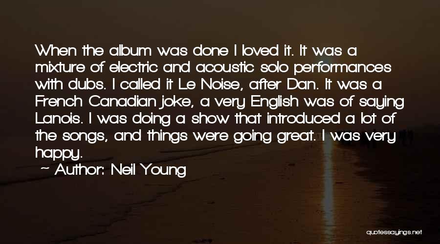 Neil Young Quotes: When The Album Was Done I Loved It. It Was A Mixture Of Electric And Acoustic Solo Performances With Dubs.