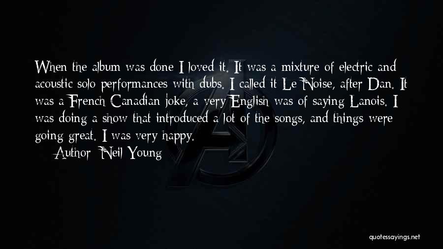 Neil Young Quotes: When The Album Was Done I Loved It. It Was A Mixture Of Electric And Acoustic Solo Performances With Dubs.