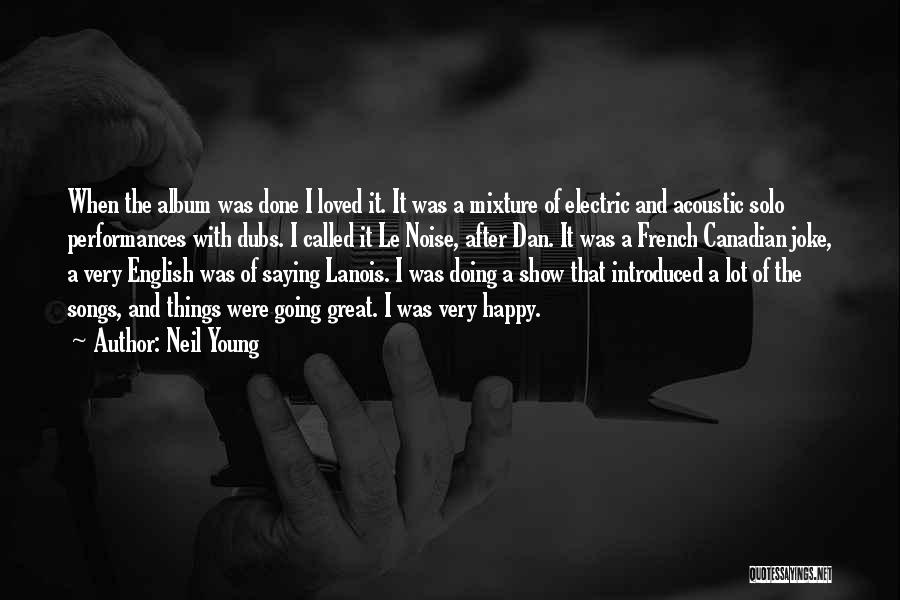 Neil Young Quotes: When The Album Was Done I Loved It. It Was A Mixture Of Electric And Acoustic Solo Performances With Dubs.