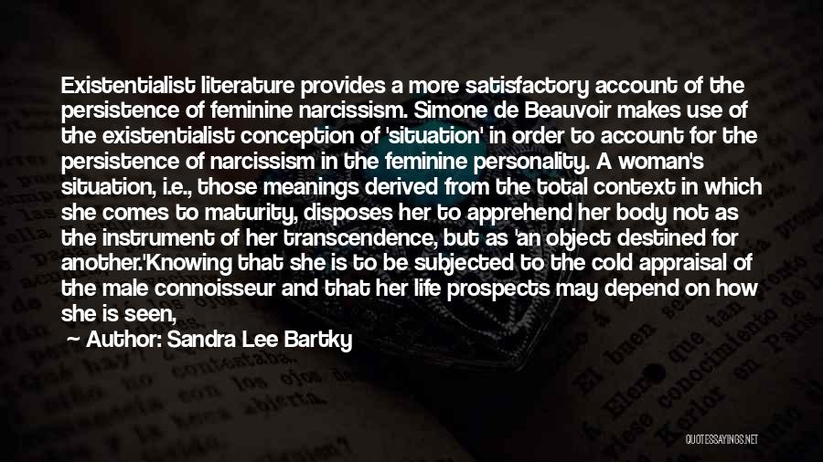 Sandra Lee Bartky Quotes: Existentialist Literature Provides A More Satisfactory Account Of The Persistence Of Feminine Narcissism. Simone De Beauvoir Makes Use Of The