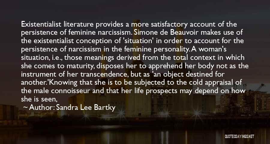 Sandra Lee Bartky Quotes: Existentialist Literature Provides A More Satisfactory Account Of The Persistence Of Feminine Narcissism. Simone De Beauvoir Makes Use Of The