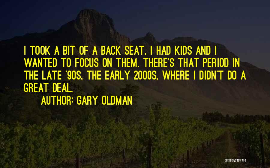 Gary Oldman Quotes: I Took A Bit Of A Back Seat, I Had Kids And I Wanted To Focus On Them. There's That