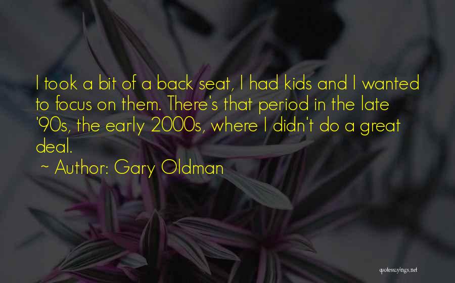 Gary Oldman Quotes: I Took A Bit Of A Back Seat, I Had Kids And I Wanted To Focus On Them. There's That