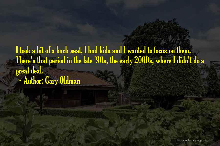 Gary Oldman Quotes: I Took A Bit Of A Back Seat, I Had Kids And I Wanted To Focus On Them. There's That