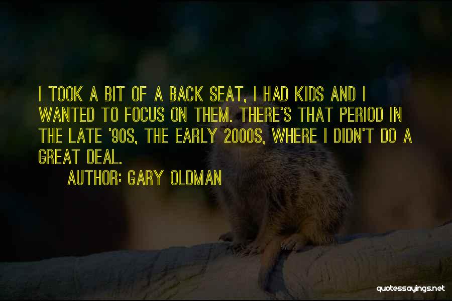 Gary Oldman Quotes: I Took A Bit Of A Back Seat, I Had Kids And I Wanted To Focus On Them. There's That