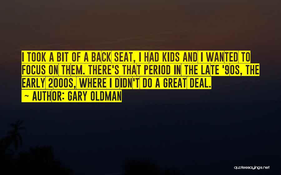 Gary Oldman Quotes: I Took A Bit Of A Back Seat, I Had Kids And I Wanted To Focus On Them. There's That