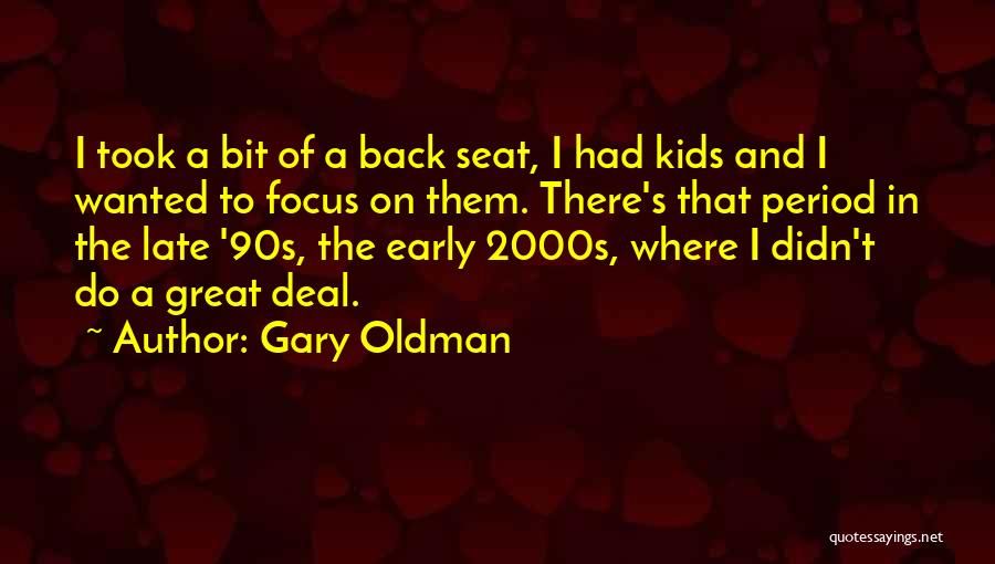 Gary Oldman Quotes: I Took A Bit Of A Back Seat, I Had Kids And I Wanted To Focus On Them. There's That