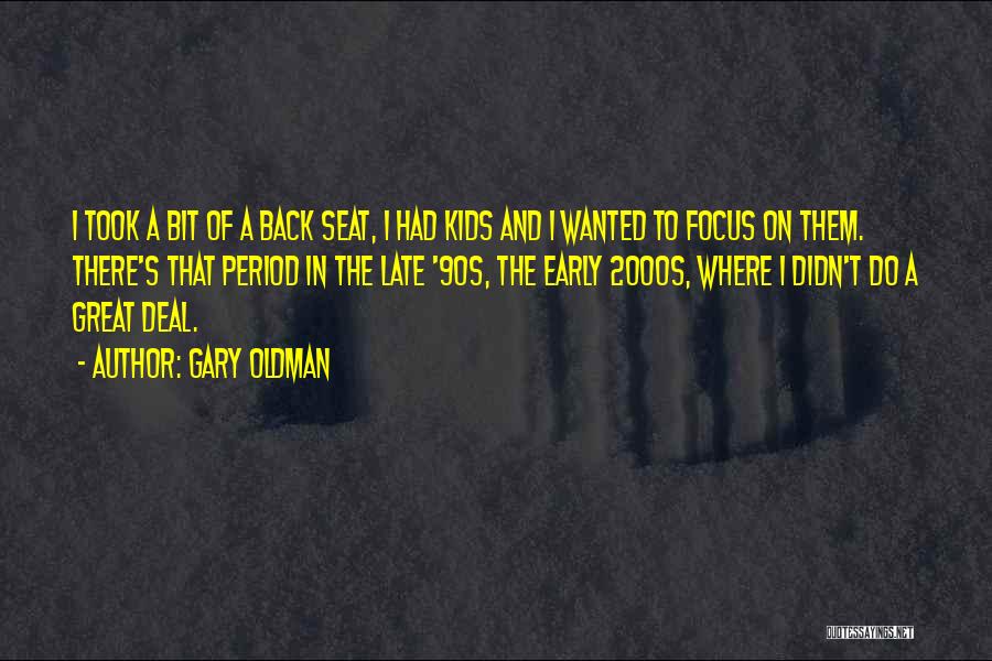 Gary Oldman Quotes: I Took A Bit Of A Back Seat, I Had Kids And I Wanted To Focus On Them. There's That