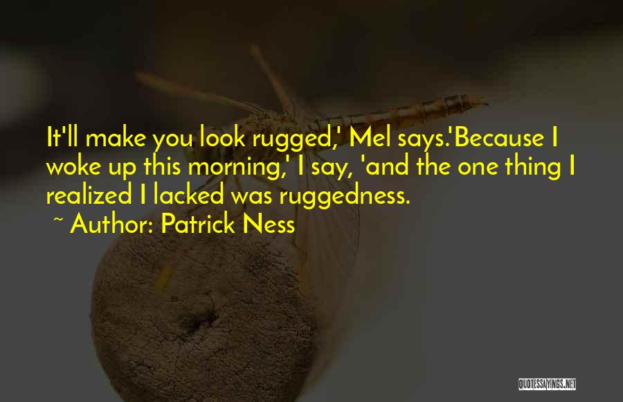 Patrick Ness Quotes: It'll Make You Look Rugged,' Mel Says.'because I Woke Up This Morning,' I Say, 'and The One Thing I Realized
