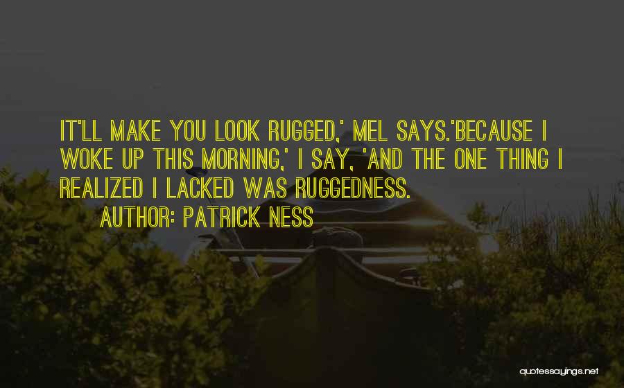 Patrick Ness Quotes: It'll Make You Look Rugged,' Mel Says.'because I Woke Up This Morning,' I Say, 'and The One Thing I Realized