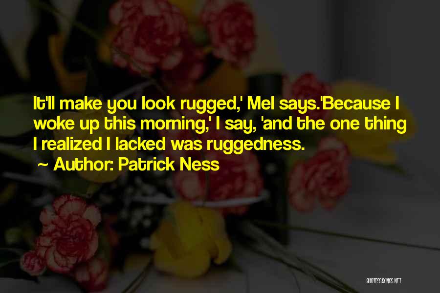 Patrick Ness Quotes: It'll Make You Look Rugged,' Mel Says.'because I Woke Up This Morning,' I Say, 'and The One Thing I Realized