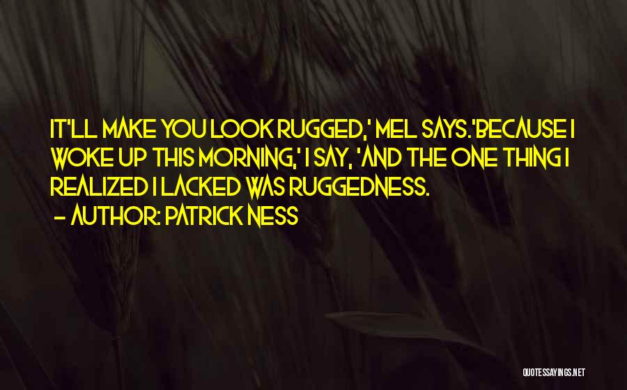 Patrick Ness Quotes: It'll Make You Look Rugged,' Mel Says.'because I Woke Up This Morning,' I Say, 'and The One Thing I Realized