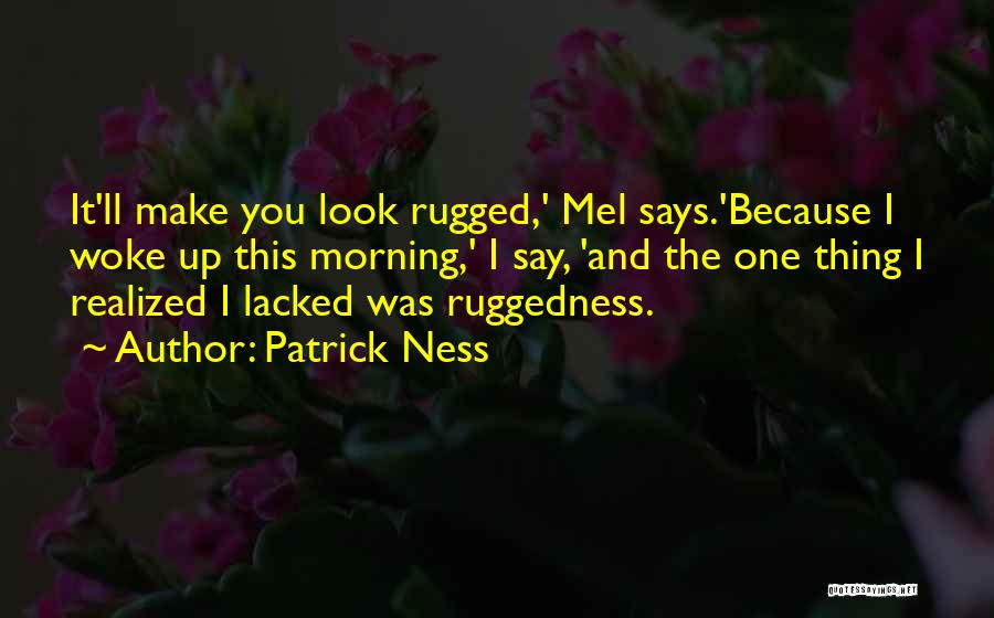 Patrick Ness Quotes: It'll Make You Look Rugged,' Mel Says.'because I Woke Up This Morning,' I Say, 'and The One Thing I Realized