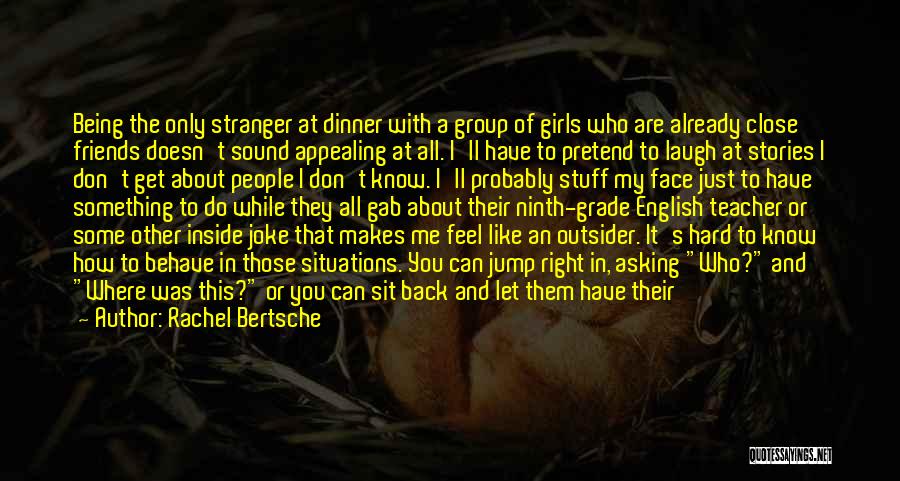 Rachel Bertsche Quotes: Being The Only Stranger At Dinner With A Group Of Girls Who Are Already Close Friends Doesn't Sound Appealing At