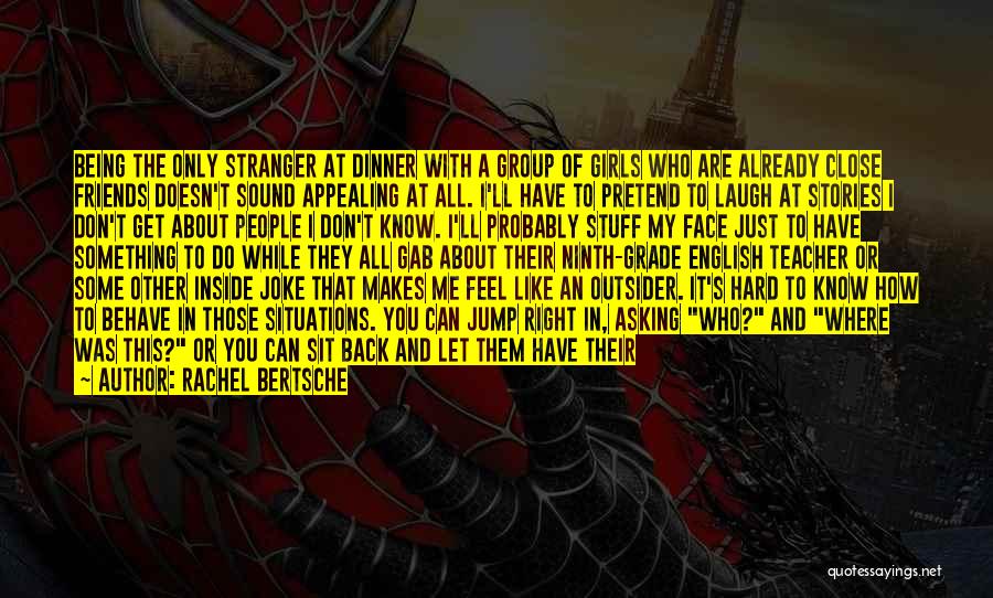 Rachel Bertsche Quotes: Being The Only Stranger At Dinner With A Group Of Girls Who Are Already Close Friends Doesn't Sound Appealing At