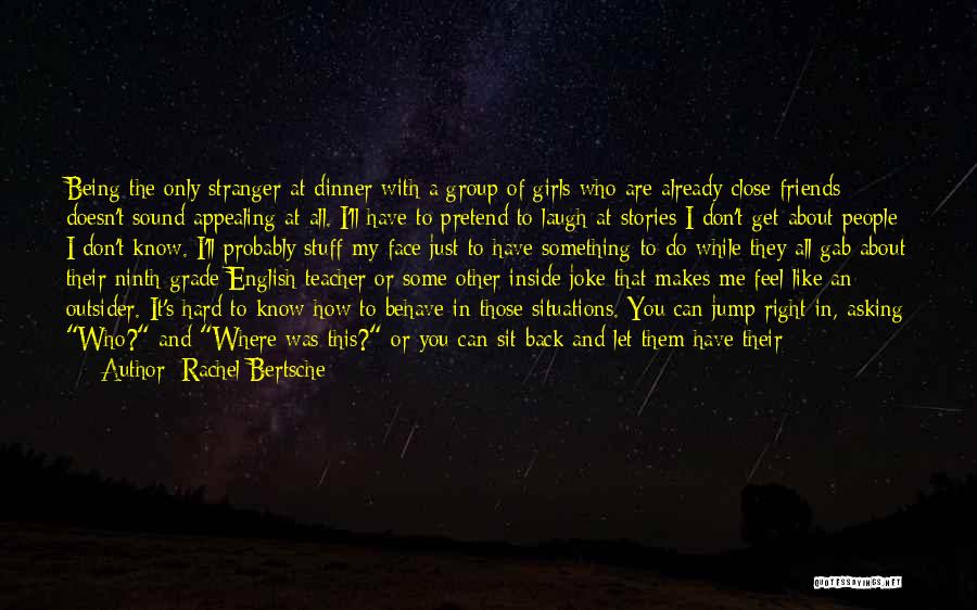 Rachel Bertsche Quotes: Being The Only Stranger At Dinner With A Group Of Girls Who Are Already Close Friends Doesn't Sound Appealing At