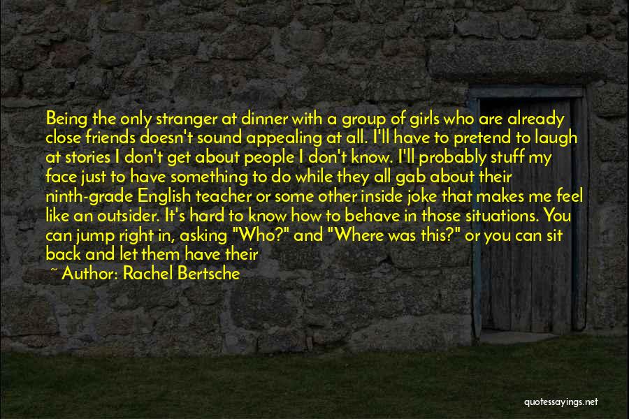 Rachel Bertsche Quotes: Being The Only Stranger At Dinner With A Group Of Girls Who Are Already Close Friends Doesn't Sound Appealing At
