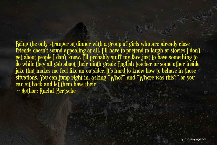 Rachel Bertsche Quotes: Being The Only Stranger At Dinner With A Group Of Girls Who Are Already Close Friends Doesn't Sound Appealing At