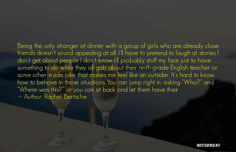 Rachel Bertsche Quotes: Being The Only Stranger At Dinner With A Group Of Girls Who Are Already Close Friends Doesn't Sound Appealing At