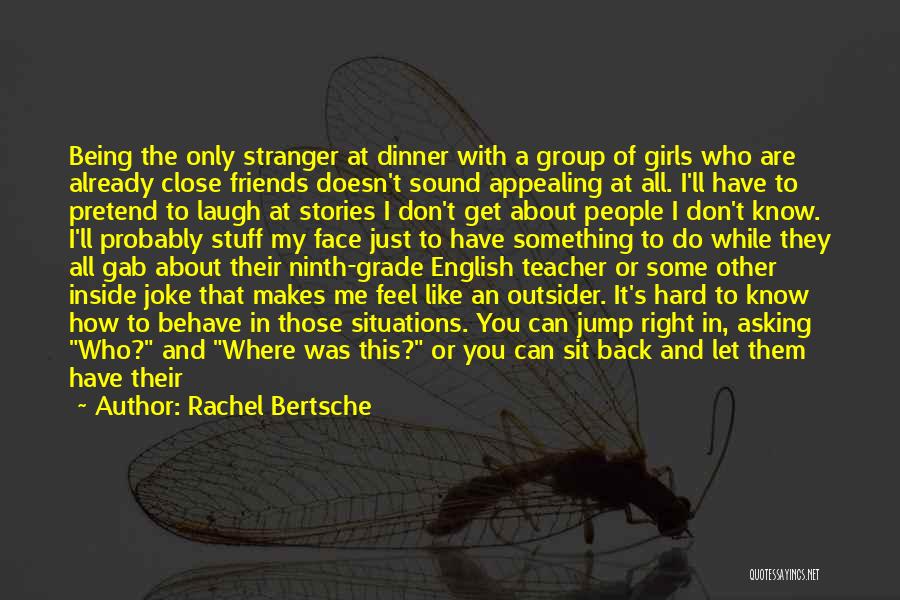 Rachel Bertsche Quotes: Being The Only Stranger At Dinner With A Group Of Girls Who Are Already Close Friends Doesn't Sound Appealing At