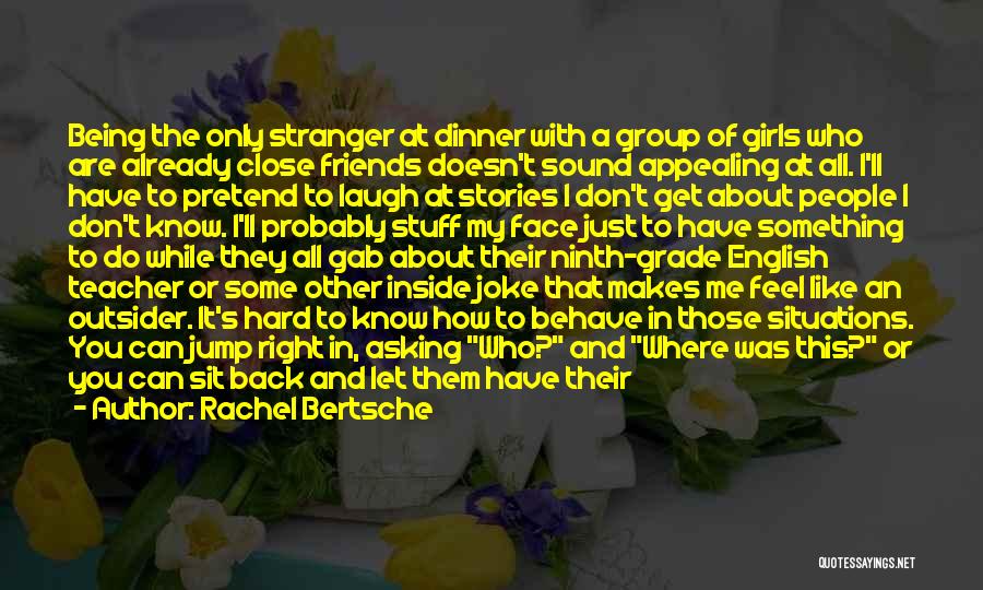 Rachel Bertsche Quotes: Being The Only Stranger At Dinner With A Group Of Girls Who Are Already Close Friends Doesn't Sound Appealing At