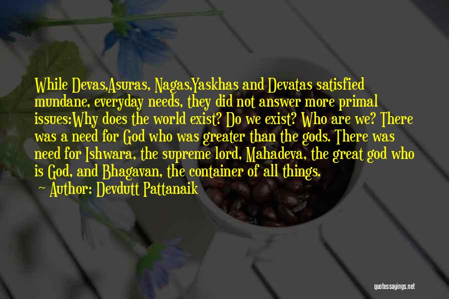 Devdutt Pattanaik Quotes: While Devas,asuras, Nagas,yaskhas And Devatas Satisfied Mundane, Everyday Needs, They Did Not Answer More Primal Issues:why Does The World Exist?