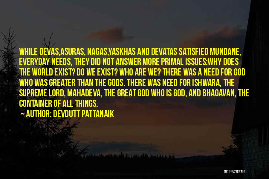 Devdutt Pattanaik Quotes: While Devas,asuras, Nagas,yaskhas And Devatas Satisfied Mundane, Everyday Needs, They Did Not Answer More Primal Issues:why Does The World Exist?