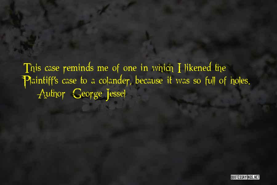 George Jessel Quotes: This Case Reminds Me Of One In Which I Likened The Plaintiff's Case To A Colander, Because It Was So