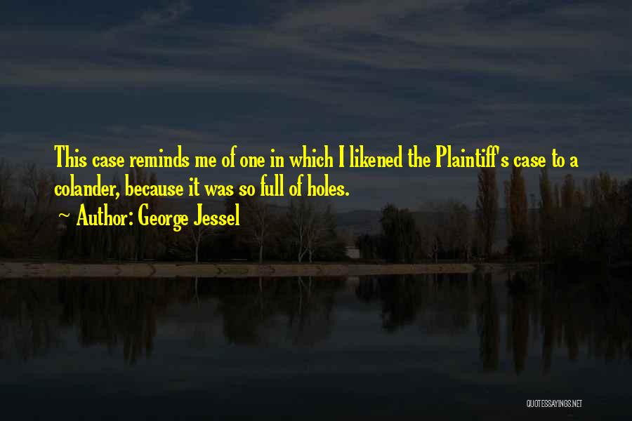 George Jessel Quotes: This Case Reminds Me Of One In Which I Likened The Plaintiff's Case To A Colander, Because It Was So