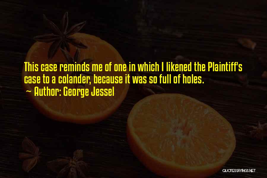 George Jessel Quotes: This Case Reminds Me Of One In Which I Likened The Plaintiff's Case To A Colander, Because It Was So